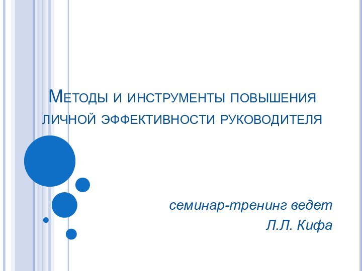 Методы и инструменты повышения личной эффективности руководителясеминар-тренинг ведетЛ.Л. Кифа