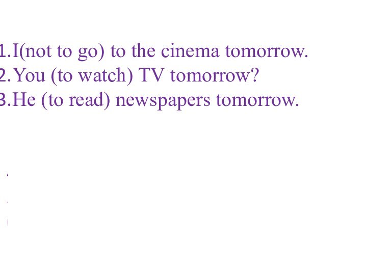 I(not to go) to the cinema tomorrow.You (to watch) TV tomorrow?He (to