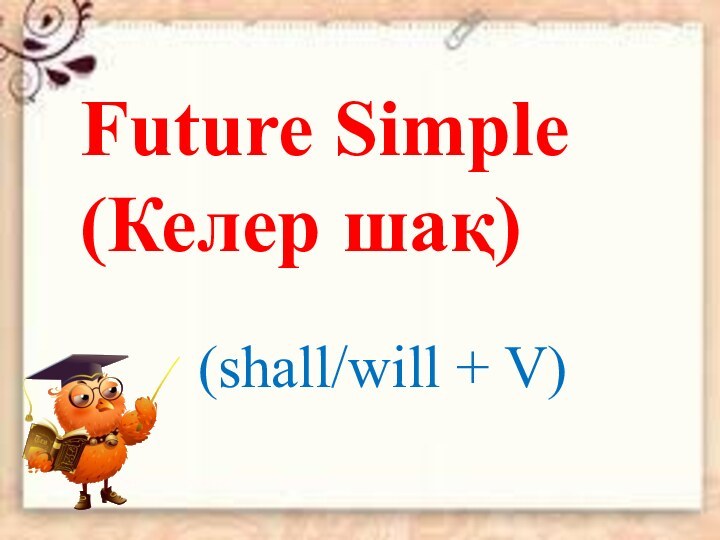 Future Simple (Келер шақ)(shall/will + V)