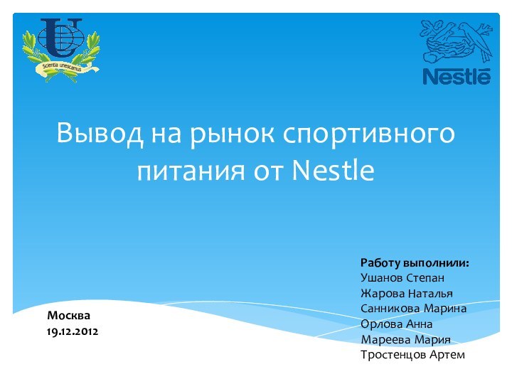 Вывод на рынок спортивного питания от NestleМосква19.12.2012Работу выполнили:Ушанов СтепанЖарова НатальяСанникова МаринаОрлова АннаМареева МарияТростенцов Артем