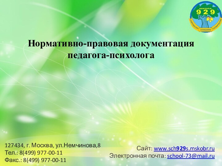 Нормативно-правовая документация  педагога-психолога127434, г. Москва, ул.Немчинова,8Тел.: 8(499) 977-00-11Факс.: 8(499) 977-00-11Сайт: www.sch929s.mskobr.ru Электронная почта: school-73@mail.ru