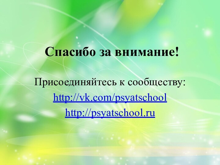 Спасибо за внимание!Присоединяйтесь к сообществу: http://vk.com/psyatschool http://psyatschool.ru