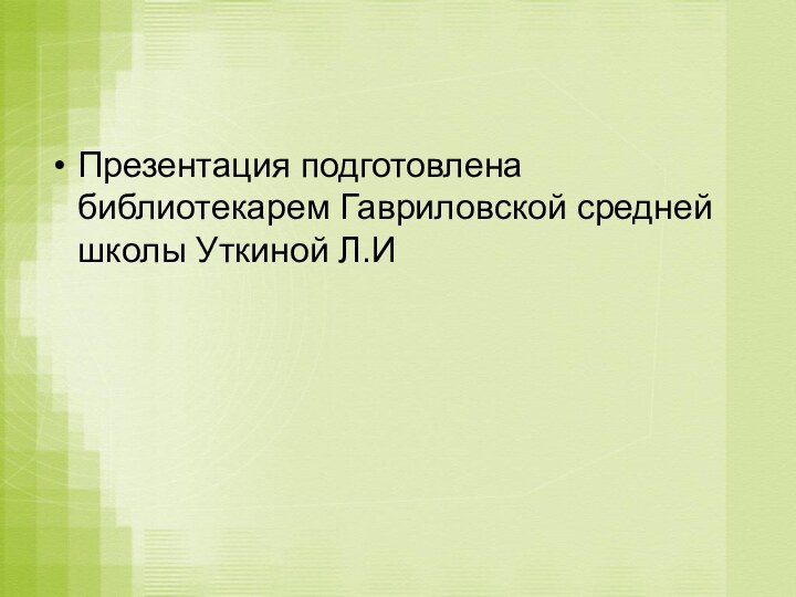 Презентация подготовлена библиотекарем Гавриловской средней школы Уткиной Л.И