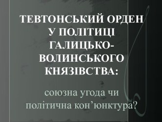 Тевтонський орден у політиці Галицько-Волинського князівства: