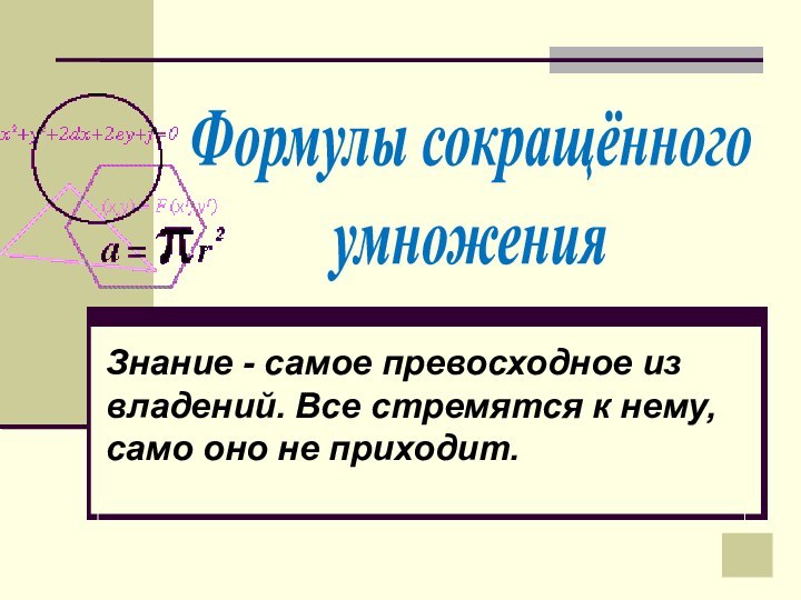 Формулы сокращённого умноженияЗнание - самое превосходное из владений. Все стремятся к нему, само оно не приходит.