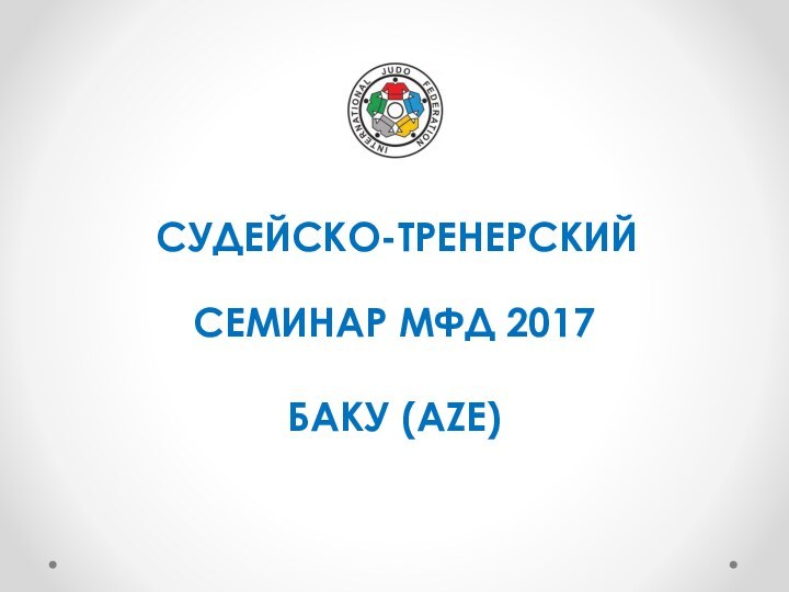 СУДЕЙСКО-ТРЕНЕРСКИЙ СЕМИНАР МФД 2017БАКУ (AZE)