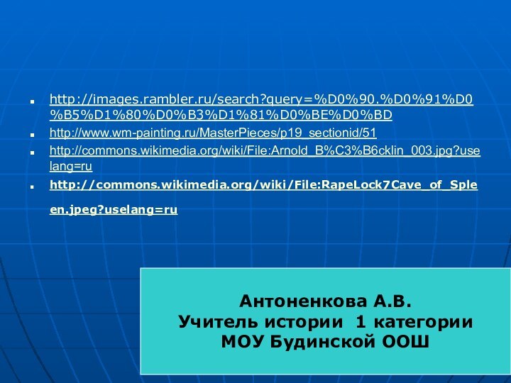 http://images.rambler.ru/search?query=%D0%90.%D0%91%D0%B5%D1%80%D0%B3%D1%81%D0%BE%D0%BDhttp://www.wm-painting.ru/MasterPieces/p19_sectionid/51http://commons.wikimedia.org/wiki/File:Arnold_B%C3%B6cklin_003.jpg?uselang=ruhttp://commons.wikimedia.org/wiki/File:RapeLock7Cave_of_Spleen.jpeg?uselang=ru Антоненкова А.В.Учитель истории 1 категорииМОУ Будинской ООШ