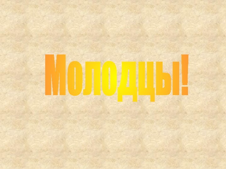 Молодцы!