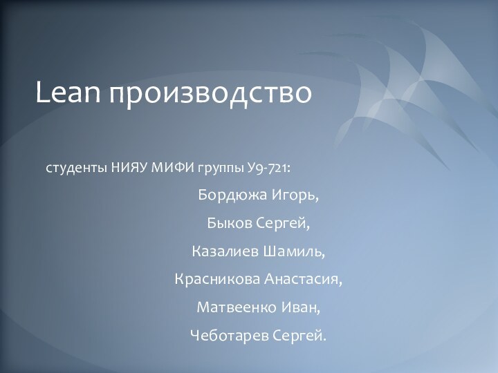 Lean производствостуденты НИЯУ МИФИ группы У9-721:Бордюжа Игорь,Быков Сергей,Казалиев Шамиль,Красникова Анастасия,Матвеенко Иван,Чеботарев Сергей.