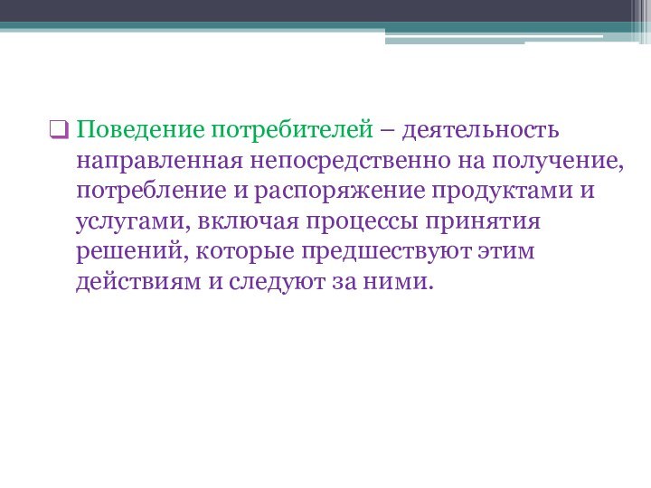 Поведение потребителей – деятельность направленная непосредственно на получение, потребление и распоряжение продуктами