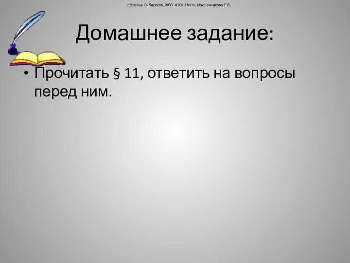 Домашнее задание:Прочитать § 11, ответить на вопросы перед ним.г.Усолье-Сибирское, МОУ «СОШ №2», Масленникова Г.В.