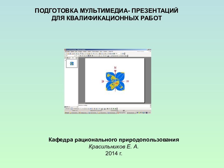 ПОДГОТОВКА МУЛЬТИМЕДИА- ПРЕЗЕНТАЦИЙ ДЛЯ КВАЛИФИКАЦИОННЫХ РАБОТКафедра рационального природопользованияКрасильников Е. А.2014 г.