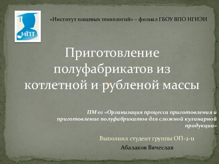 Выполнил студент группы ОП-2-11Абалаков ВячеславПриготовление полуфабрикатов из котлетной и рубленой массы«Институт пищевых