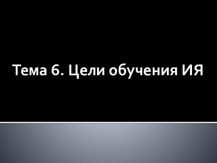 Тема 6. Цели обучения ИЯ