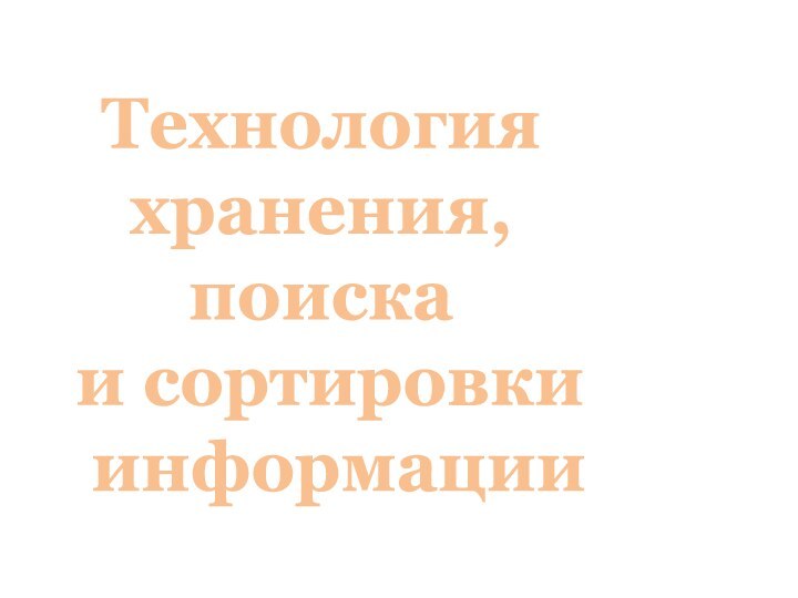 Технология хранения, поиска и сортировки  информации