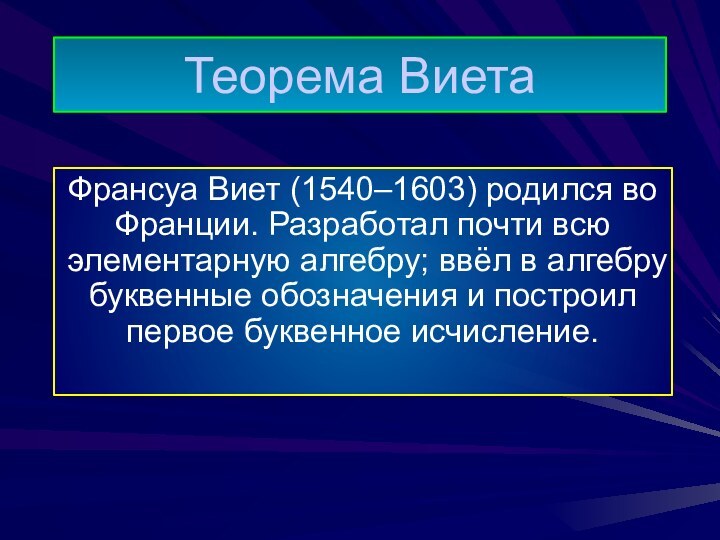 Теорема ВиетаФрансуа Виет (1540–1603) родился во Франции. Разработал почти всю элементарную алгебру;