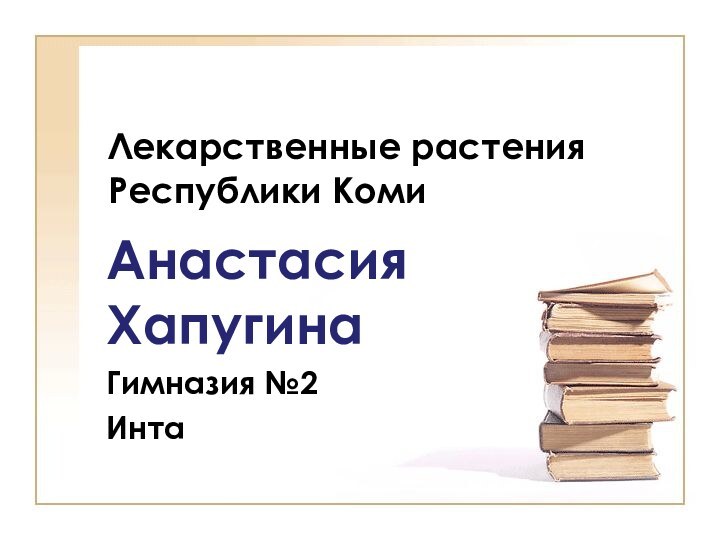 Лекарственные растения Республики КомиАнастасия ХапугинаГимназия №2Инта