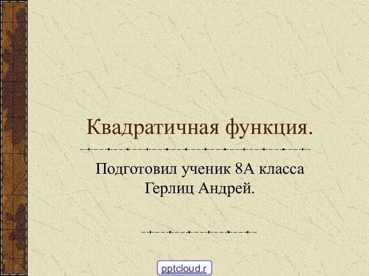 Квадратичная функция.Подготовил ученик 8А класса Герлиц Андрей.