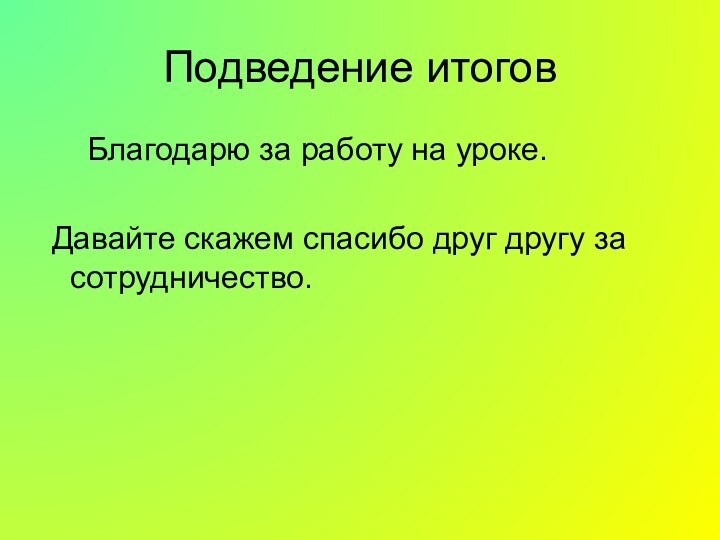 Подведение итогов   Благодарю за работу на уроке. Давайте скажем спасибо друг другу за сотрудничество.