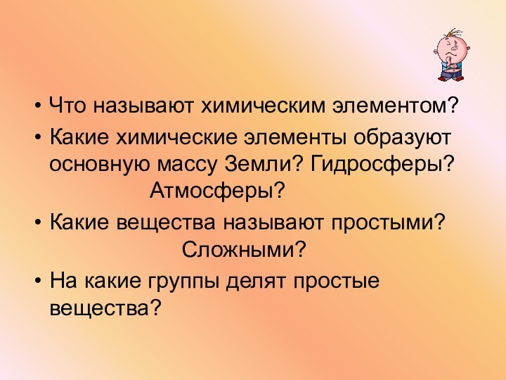 Что называют химическим элементом?Какие химические элементы образуют основную массу Земли? Гидросферы?