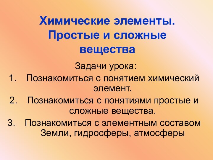 Химические элементы. Простые и сложные веществаЗадачи урока:Познакомиться с понятием химический элемент.Познакомиться с