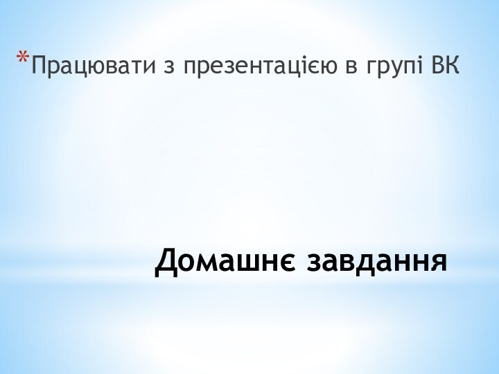 Домашнє завданняПрацювати з презентацією в групі ВК