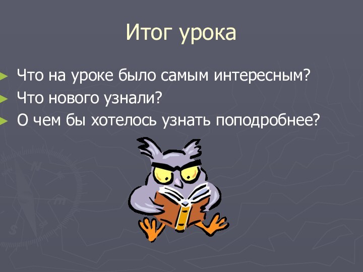 Итог урокаЧто на уроке было самым интересным?Что нового узнали?О чем бы хотелось узнать поподробнее?