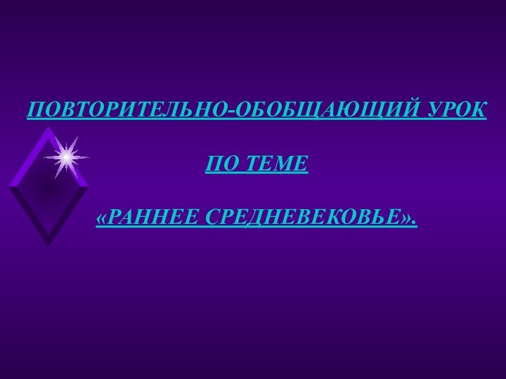 ПОВТОРИТЕЛЬНО-ОБОБЩАЮЩИЙ УРОК ПО ТЕМЕ«РАННЕЕ СРЕДНЕВЕКОВЬЕ».