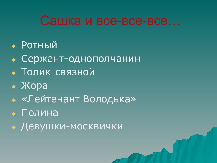 Сашка и все-все-все…РотныйСержант-однополчанинТолик-связнойЖора«Лейтенант Володька»ПолинаДевушки-москвички