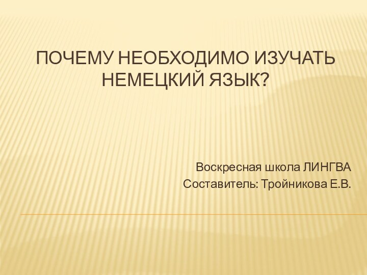 Почему необходимо изучать немецкий язык?Воскресная школа ЛИНГВАСоставитель: Тройникова Е.В.