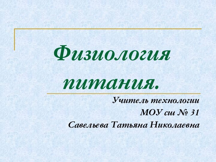 Физиология питания.Учитель технологииМОУ сш № 31Савельева Татьяна Николаевна