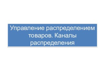 Управление распределением товаров. Каналы распределения