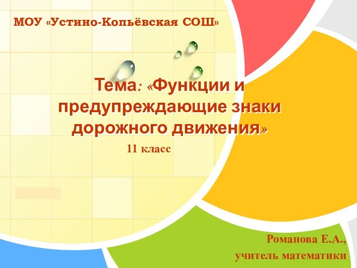 Тема: «Функции и предупреждающие знаки дорожного движения»11 классМОУ «Устино-Копьёвская СОШ»Романова Е.А., учитель математики