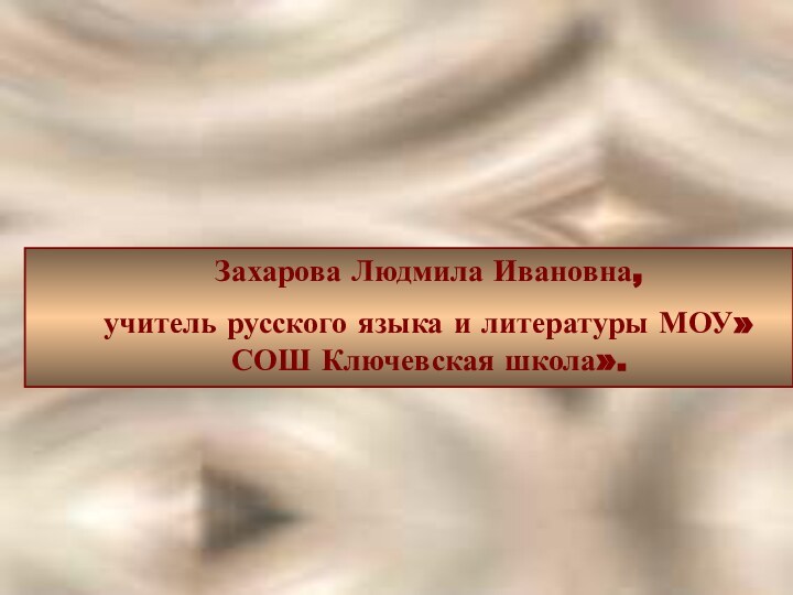 Захарова Людмила Ивановна, учитель русского языка и литературы МОУ»СОШ Ключевская школа».