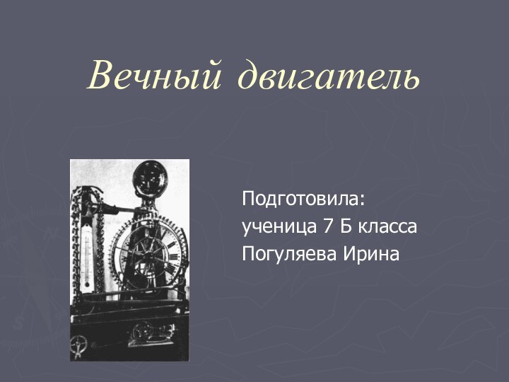 Вечный двигательПодготовила:ученица 7 Б классаПогуляева Ирина