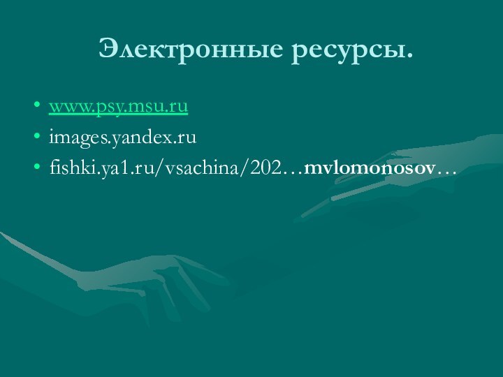 Электронные ресурсы.www.psy.msu.ruimages.yandex.rufishki.ya1.ru/vsachina/202…mvlomonosov…