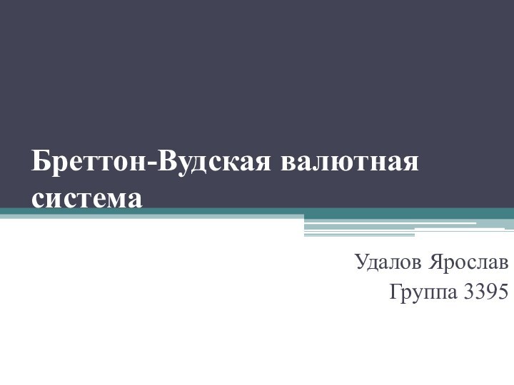 Бреттон-Вудская валютная системаУдалов ЯрославГруппа 3395