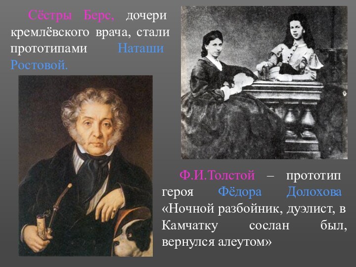 Сёстры Берс, дочери кремлёвского врача, стали прототипами Наташи Ростовой.	Ф.И.Толстой – прототип героя