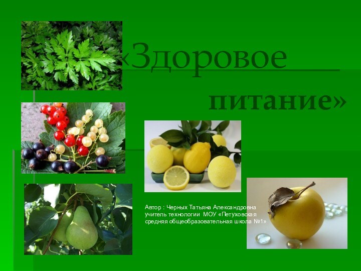 «Здоровоепитание»Автор : Черных Татьяна Александровна учитель технологии МОУ «Петуховская средняя общеобразовательная школа №1»