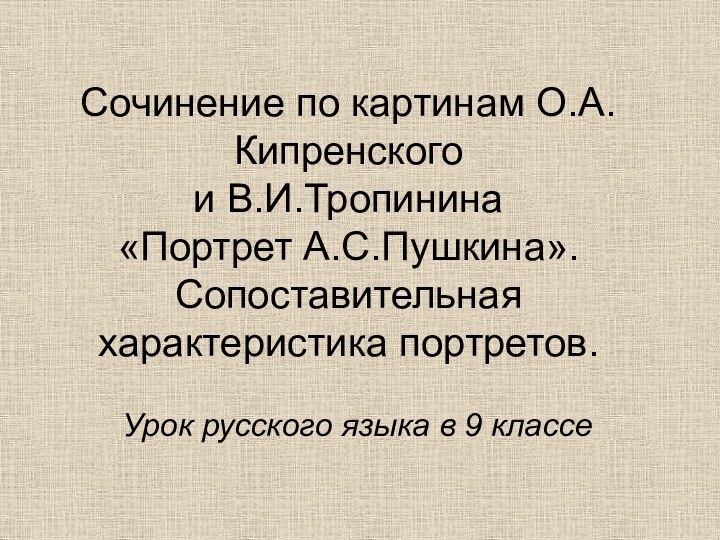 Сочинение по картинам О.А.Кипренского и В.И.Тропинина «Портрет А.С.Пушкина». Сопоставительная характеристика портретов.Урок русского языка в 9 классе