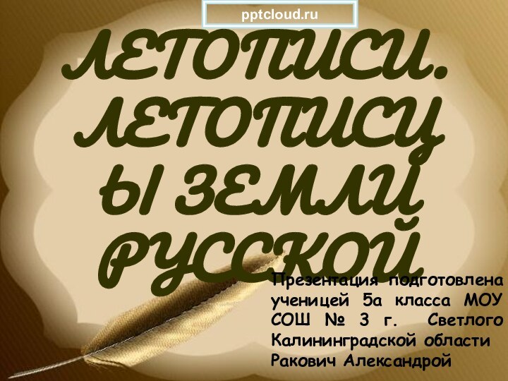 ЛЕТОПИСИ. ЛЕТОПИСЦЫ ЗЕМЛИ РУССКОЙПрезентация подготовлена ученицей 5а класса МОУ СОШ № 3