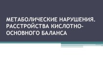 МЕТАБОЛИЧЕСКИЕ НАРУШЕНИЯ.РАССТРОЙСТВА КИСЛОТНО-ОСНОВНОГО БАЛАНСА