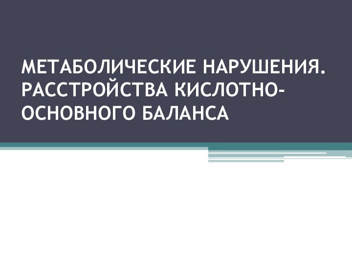 МЕТАБОЛИЧЕСКИЕ НАРУШЕНИЯ. РАССТРОЙСТВА КИСЛОТНО-ОСНОВНОГО БАЛАНСА