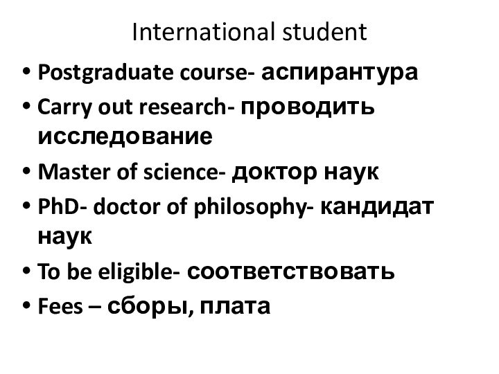 International studentPostgraduate course- аспирантура Carry out research- проводить исследованиеMaster of science- доктор