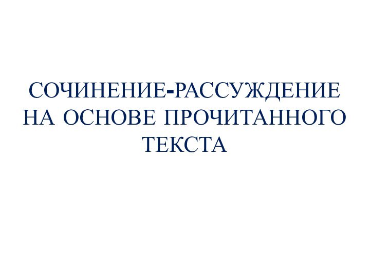 СОЧИНЕНИЕ-РАССУЖДЕНИЕ НА ОСНОВЕ ПРОЧИТАННОГО ТЕКСТА