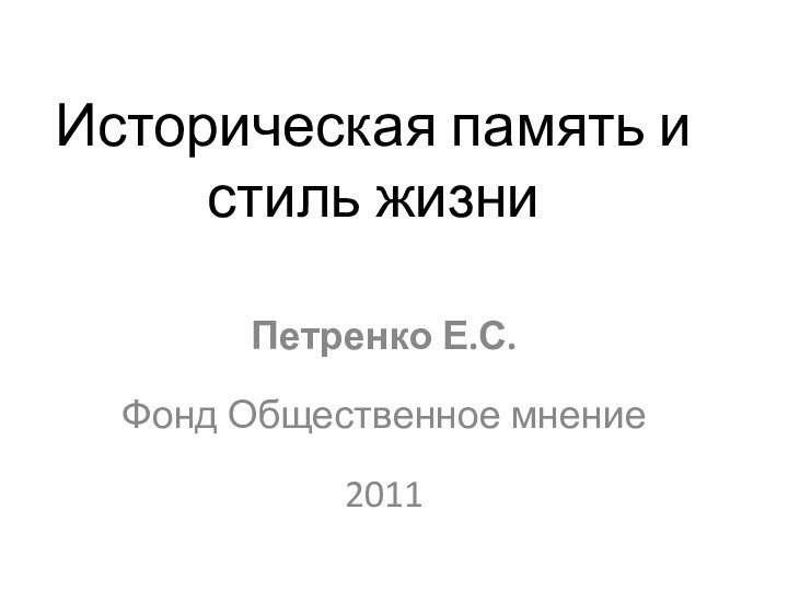 Историческая память и стиль жизниПетренко Е.С.Фонд Общественное мнение  2011
