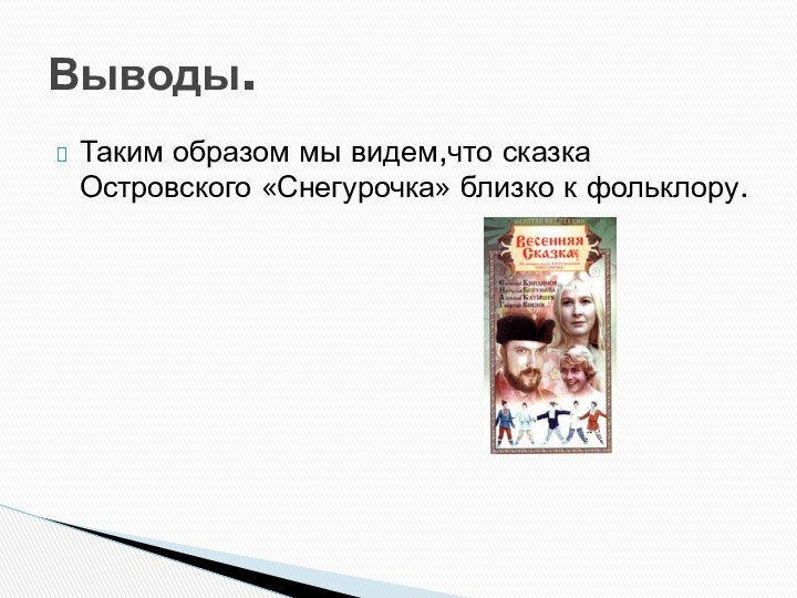 Таким образом мы видем,что сказка Островского «Снегурочка» близко к фольклору.Выводы.