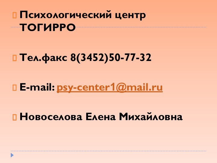 Психологический центр ТОГИРРОТел.факс 8(3452)50-77-32E-mail: psy-center1@mail.ruНовоселова Елена Михайловна