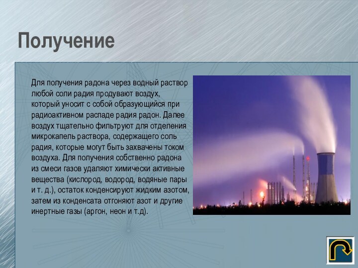 ПолучениеДля получения радона через водный раствор любой соли радия продувают воздух, который