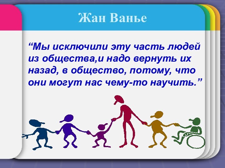 Жан Ванье  “Мы исключили эту часть людей из общества,и надо вернуть